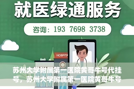 苏州大学附属第一医院黄哥牛号代挂号，苏州大学附属第一医院黄哥牛号代挂号服务解析