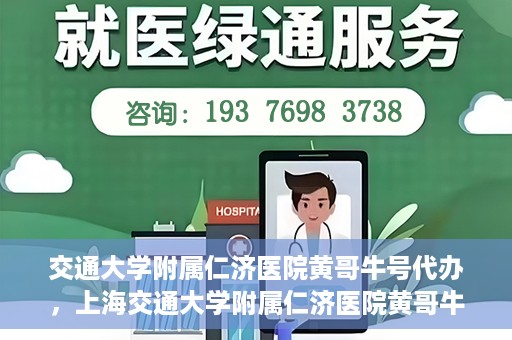 交通大学附属仁济医院黄哥牛号代办，上海交通大学附属仁济医院黄哥牛号代办揭秘