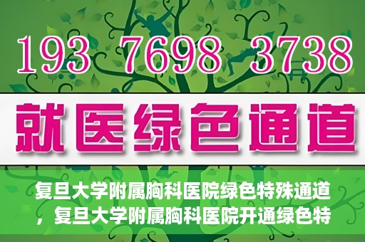 复旦大学附属胸科医院绿色特殊通道，复旦大学附属胸科医院开通绿色特殊通道助力患者高效就医