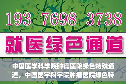 中国医学科学院肿瘤医院绿色特殊通道，中国医学科学院肿瘤医院绿色特殊通道，健康护航的新路径