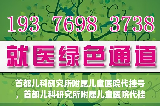 首都儿科研究所附属儿童医院代挂号，首都儿科研究所附属儿童医院代挂号服务详解