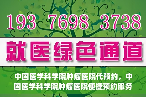 中国医学科学院肿瘤医院代预约，中国医学科学院肿瘤医院便捷预约服务启动