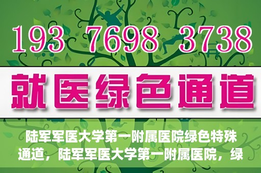 陆军军医大学第一附属医院绿色特殊通道，陆军军医大学第一附属医院，绿色特殊通道开启生命之门