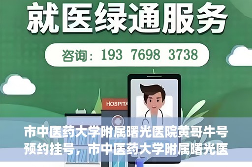 市中医药大学附属曙光医院黄哥牛号预约挂号，市中医药大学附属曙光医院黄哥牛号，预约挂号攻略