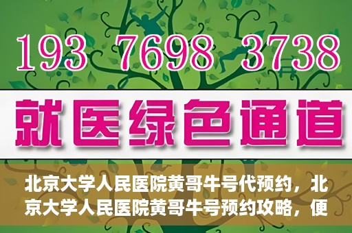 北京大学人民医院黄哥牛号代预约，北京大学人民医院黄哥牛号预约攻略，便捷代预约服务解析
