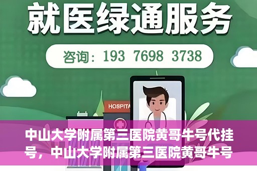 中山大学附属第三医院黄哥牛号代挂号，中山大学附属第三医院黄哥牛号助您轻松挂号就医
