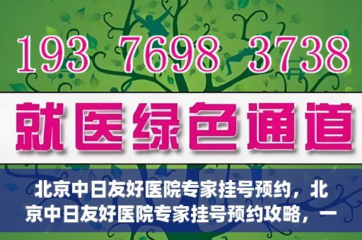 北京中日友好医院专家挂号预约，北京中日友好医院专家挂号预约攻略，一站式解决您的就医难题