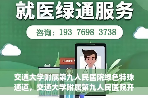交通大学附属第九人民医院绿色特殊通道，交通大学附属第九人民医院开通绿色特殊通道，助力患者高效就医