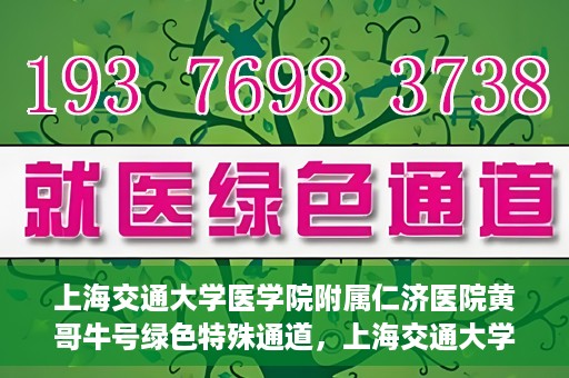 上海交通大学医学院附属仁济医院黄哥牛号绿色特殊通道，上海交通大学医学院附属仁济医院绿色特殊通道，黄哥牛号启动