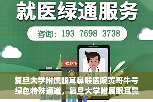 复旦大学附属眼耳鼻喉医院黄哥牛号绿色特殊通道，复旦大学附属眼耳鼻喉医院黄哥牛号，绿色特殊通道开启健康之门