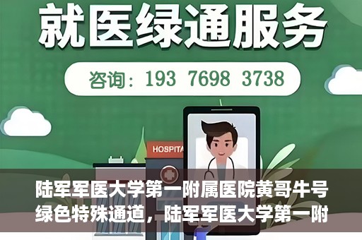 陆军军医大学第一附属医院黄哥牛号绿色特殊通道，陆军军医大学第一附属医院黄哥牛号，绿色特殊通道开启健康之门