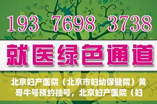 北京妇产医院（北京市妇幼保健院）黄哥牛号预约挂号，北京妇产医院（妇幼保健院）黄哥牛号预约挂号攻略，轻松挂号，就医无忧！