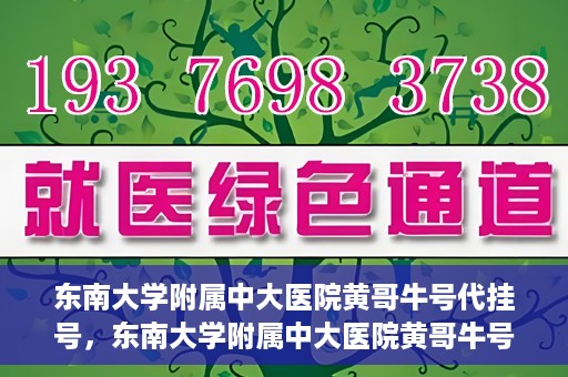 东南大学附属中大医院黄哥牛号代挂号，东南大学附属中大医院黄哥牛号助您轻松挂号就医