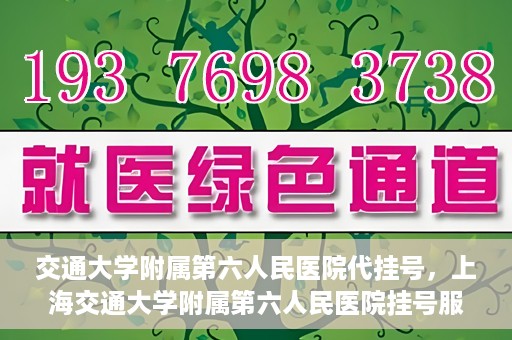 交通大学附属第六人民医院代挂号，上海交通大学附属第六人民医院挂号服务详解