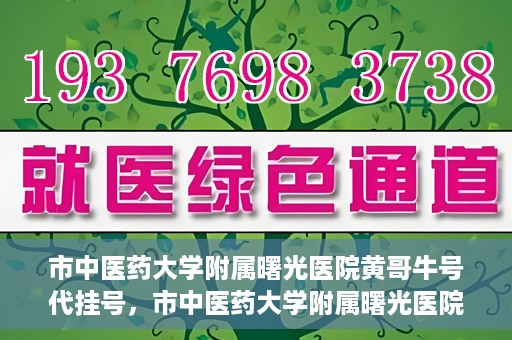市中医药大学附属曙光医院黄哥牛号代挂号，市中医药大学附属曙光医院黄哥牛号代挂号服务解析