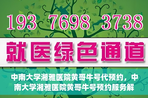中南大学湘雅医院黄哥牛号代预约，中南大学湘雅医院黄哥牛号预约服务解析