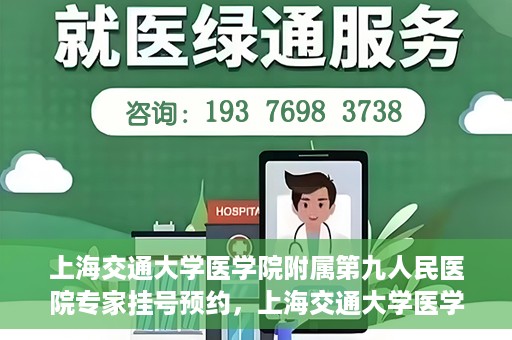 上海交通大学医学院附属第九人民医院专家挂号预约，上海交通大学医学院附属第九人民医院专家挂号预约攻略解析