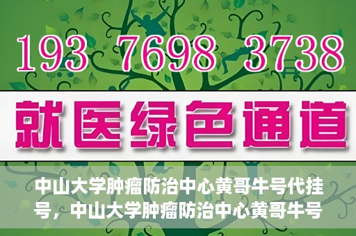 中山大学肿瘤防治中心黄哥牛号代挂号，中山大学肿瘤防治中心黄哥牛号助您轻松预约挂号！