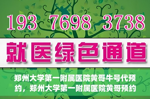 郑州大学第一附属医院黄哥牛号代预约，郑州大学第一附属医院黄哥预约代挂号服务解析
