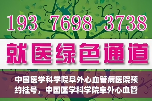 中国医学科学院阜外心血管病医院预约挂号，中国医学科学院阜外心血管病医院预约挂号指南