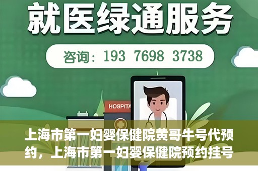 上海市第一妇婴保健院黄哥牛号代预约，上海市第一妇婴保健院预约挂号服务升级，黄哥牛号预约更便捷