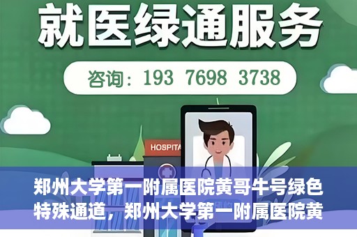 郑州大学第一附属医院黄哥牛号绿色特殊通道，郑州大学第一附属医院黄哥牛号，绿色特殊通道开启生命之门