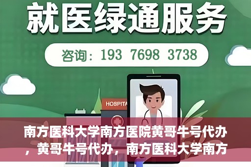 南方医科大学南方医院黄哥牛号代办，黄哥牛号代办，南方医科大学南方医院就医新选择