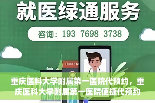 重庆医科大学附属第一医院代预约，重庆医科大学附属第一医院便捷代预约服务