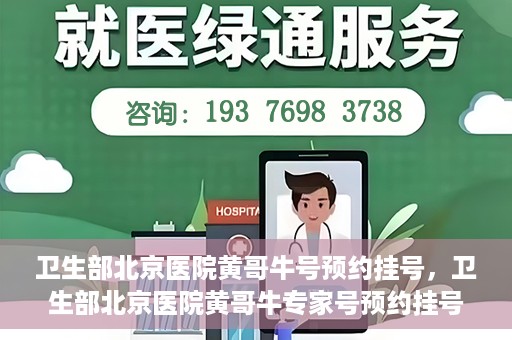 卫生部北京医院黄哥牛号预约挂号，卫生部北京医院黄哥牛专家号预约挂号攻略