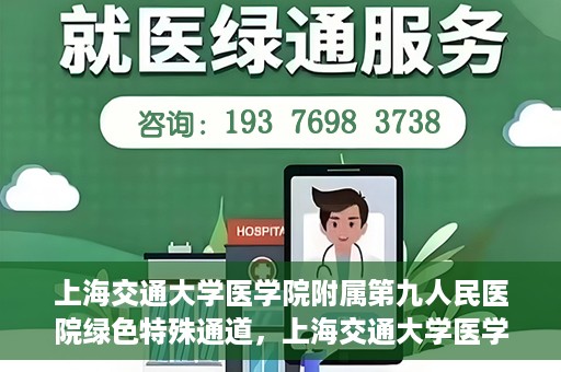 上海交通大学医学院附属第九人民医院绿色特殊通道，上海交通大学医学院附属第九人民医院，绿色特殊通道开启健康之门