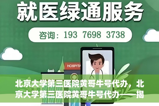 北京大学第三医院黄哥牛号代办，北京大学第三医院黄哥牛号代办——揭秘医疗预约背后的故事