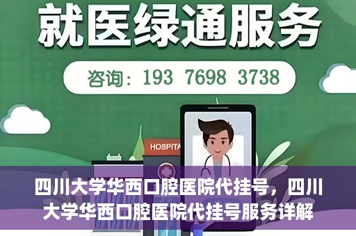 四川大学华西口腔医院代挂号，四川大学华西口腔医院代挂号服务详解