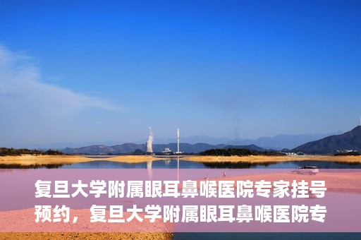复旦大学附属眼耳鼻喉医院专家挂号预约，复旦大学附属眼耳鼻喉医院专家挂号预约攻略解析
