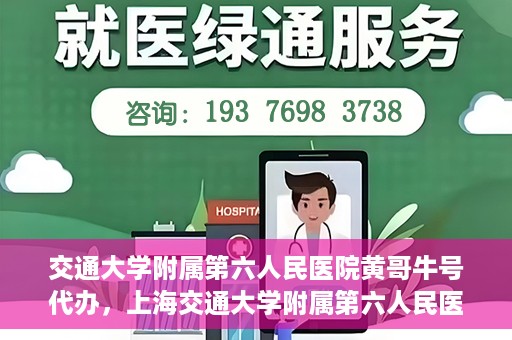 交通大学附属第六人民医院黄哥牛号代办，上海交通大学附属第六人民医院黄哥牛号代办服务解析