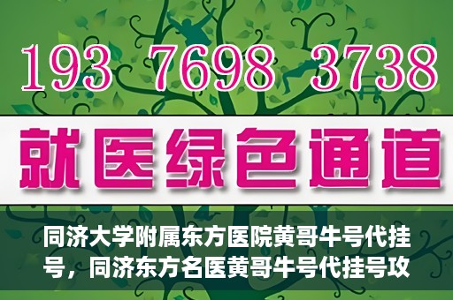 同济大学附属东方医院黄哥牛号代挂号，同济东方名医黄哥牛号代挂号攻略