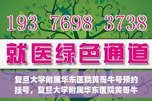 复旦大学附属华东医院黄哥牛号预约挂号，复旦大学附属华东医院黄哥牛号预约挂号攻略解析