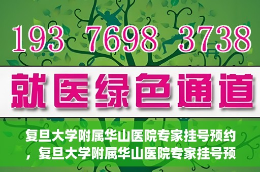 复旦大学附属华山医院专家挂号预约，复旦大学附属华山医院专家挂号预约攻略解析