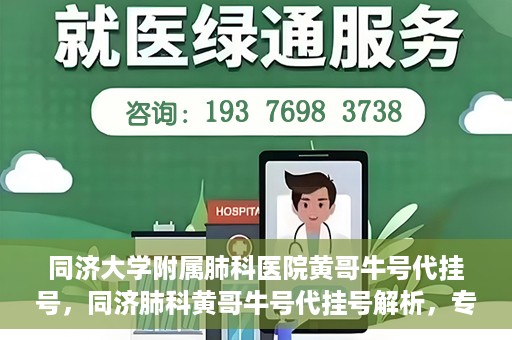 同济大学附属肺科医院黄哥牛号代挂号，同济肺科黄哥牛号代挂号解析，专业医疗服务的深度解读