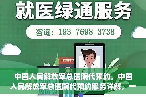 中国人民解放军总医院代预约，中国人民解放军总医院代预约服务详解，一站式预约解决方案助力就医无忧
