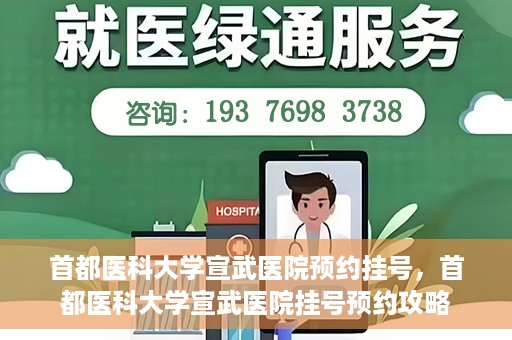 首都医科大学宣武医院预约挂号，首都医科大学宣武医院挂号预约攻略