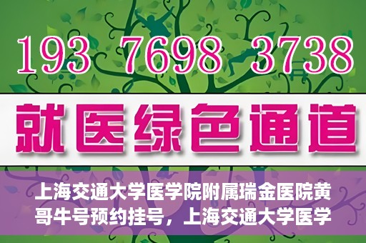 上海交通大学医学院附属瑞金医院黄哥牛号预约挂号，上海交通大学医学院附属瑞金医院黄哥牛号预约挂号攻略详解