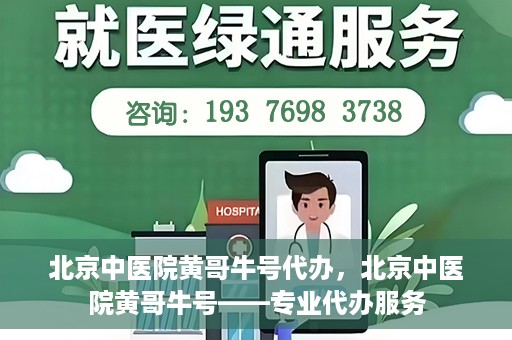 北京中医院黄哥牛号代办，北京中医院黄哥牛号——专业代办服务