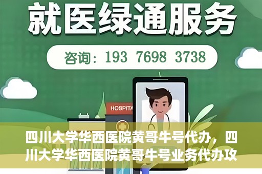 四川大学华西医院黄哥牛号代办，四川大学华西医院黄哥牛号业务代办攻略