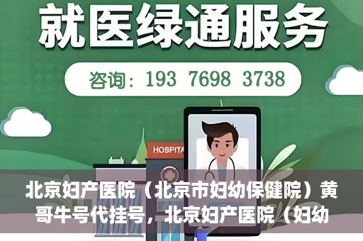 北京妇产医院（北京市妇幼保健院）黄哥牛号代挂号，北京妇产医院（妇幼保健院）黄哥牛号助您轻松预约挂号服务