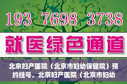 北京妇产医院（北京市妇幼保健院）预约挂号，北京妇产医院（北京市妇幼保健院）挂号预约攻略