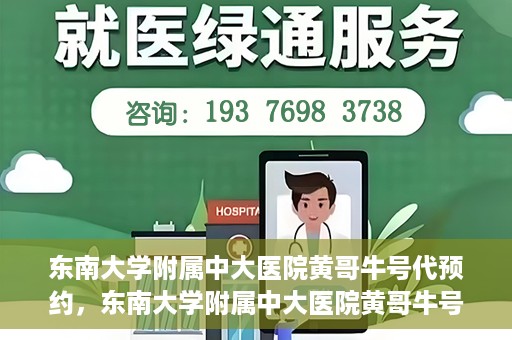 东南大学附属中大医院黄哥牛号代预约，东南大学附属中大医院黄哥牛号预约攻略