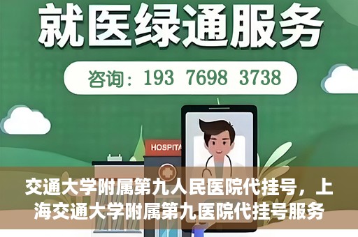 交通大学附属第九人民医院代挂号，上海交通大学附属第九医院代挂号服务解析