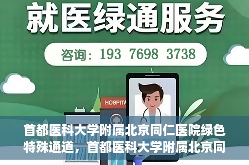 首都医科大学附属北京同仁医院绿色特殊通道，首都医科大学附属北京同仁医院绿色特殊通道，健康守护的快捷通道