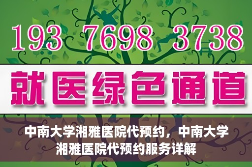 中南大学湘雅医院代预约，中南大学湘雅医院代预约服务详解