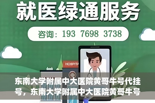 东南大学附属中大医院黄哥牛号代挂号，东南大学附属中大医院黄哥牛号助您轻松挂号就医